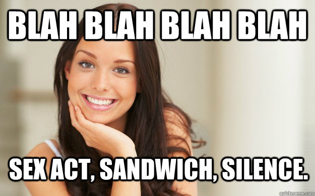 Blah blah blah blah Sex act, sandwich, silence. - Blah blah blah blah Sex act, sandwich, silence.  Good Girl Gina