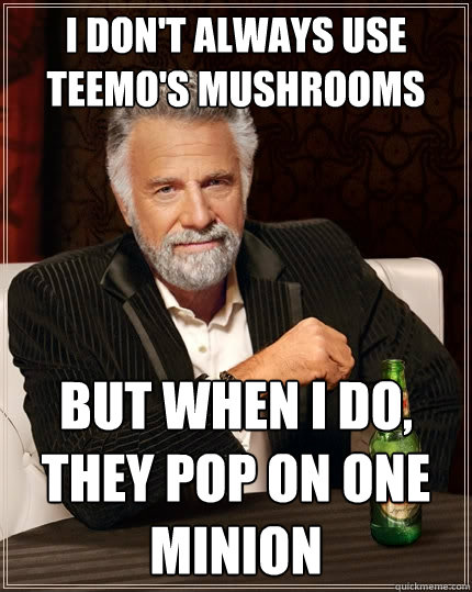 I don't always use Teemo's mushrooms But when I do, they pop on one minion  The Most Interesting Man In The World