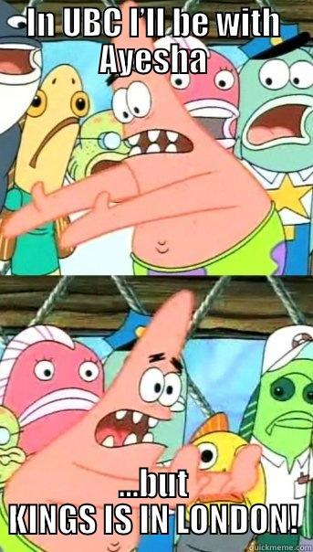 IN UBC I’LL BE WITH AYESHA ...BUT KINGS IS IN LONDON! Push it somewhere else Patrick