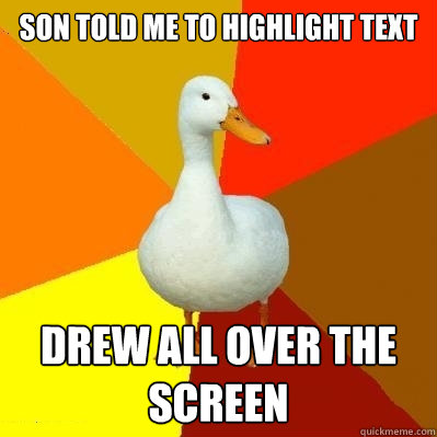 son told me to highlight text drew all over the screen - son told me to highlight text drew all over the screen  Tech Impaired Duck