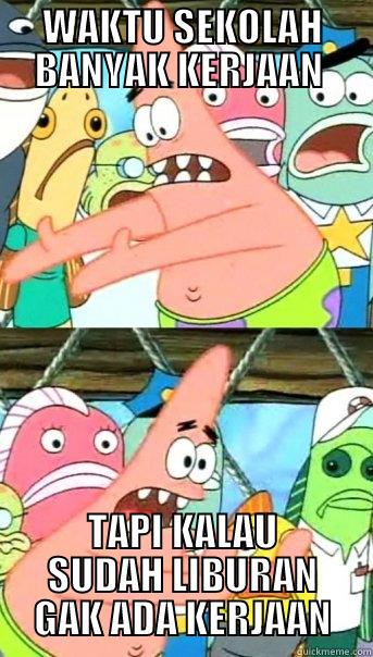 WAKTU SEKOLAH BANYAK KERJAAN  TAPI KALAU SUDAH LIBURAN GAK ADA KERJAAN Push it somewhere else Patrick