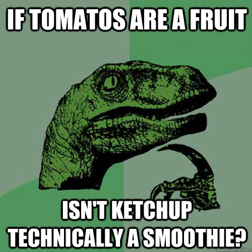 If tomatos are a fruit isn't ketchup technically a smoothie? - If tomatos are a fruit isn't ketchup technically a smoothie?  Philosoraptor