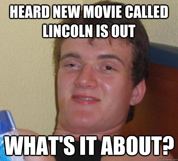 Heard new movie called Lincoln is out What's it about?  10 Guy