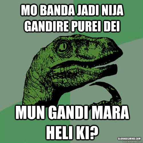 mo banda jadi nija gandire purei dei mun gandi mara heli ki? gloriousmind.com  Philosoraptor