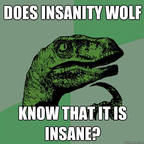 does insanity wolf know that it is insane?  Philosoraptor