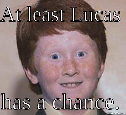 AT LEAST LUCAS   HAS A CHANCE. Over Confident Ginger