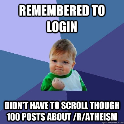 remembered to login didn't have to scroll though 100 posts about /r/atheism  Success Kid