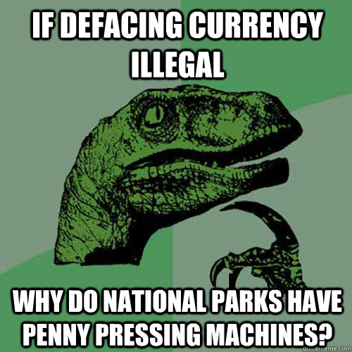 If defacing currency illegal Why do national parks have penny pressing machines?  Philosoraptor