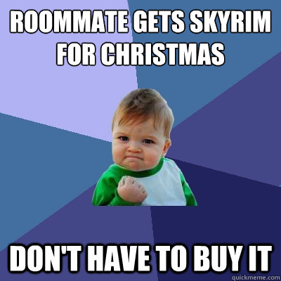 Roommate gets skyrim for christmas don't have to buy it  Success Kid