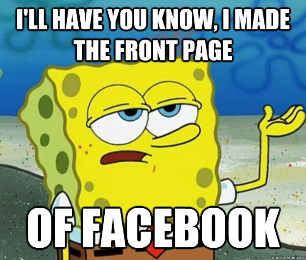 I'll have you know, I made the front page of Facebook  Tough Spongebob