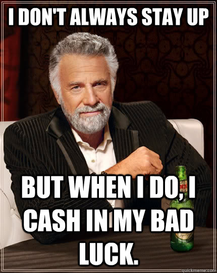 I don't always stay up but when I do, I cash in my bad luck. - I don't always stay up but when I do, I cash in my bad luck.  The Most Interesting Man In The World