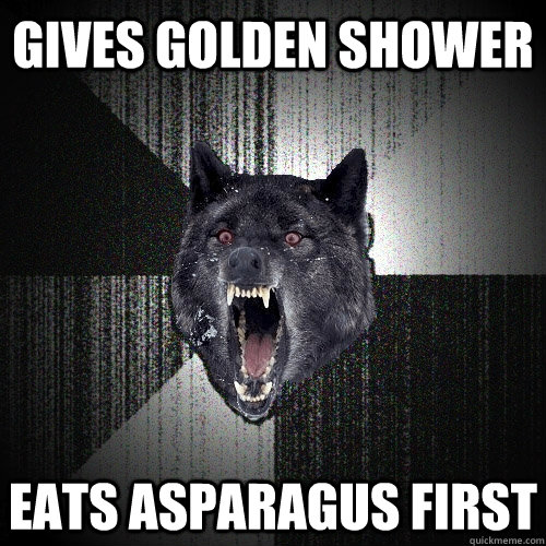 gives golden shower eats asparagus first  Insanity Wolf