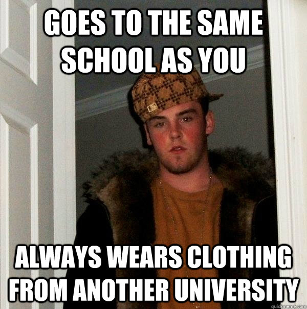 Goes to the same school as you always wears clothing from another university  Scumbag Steve