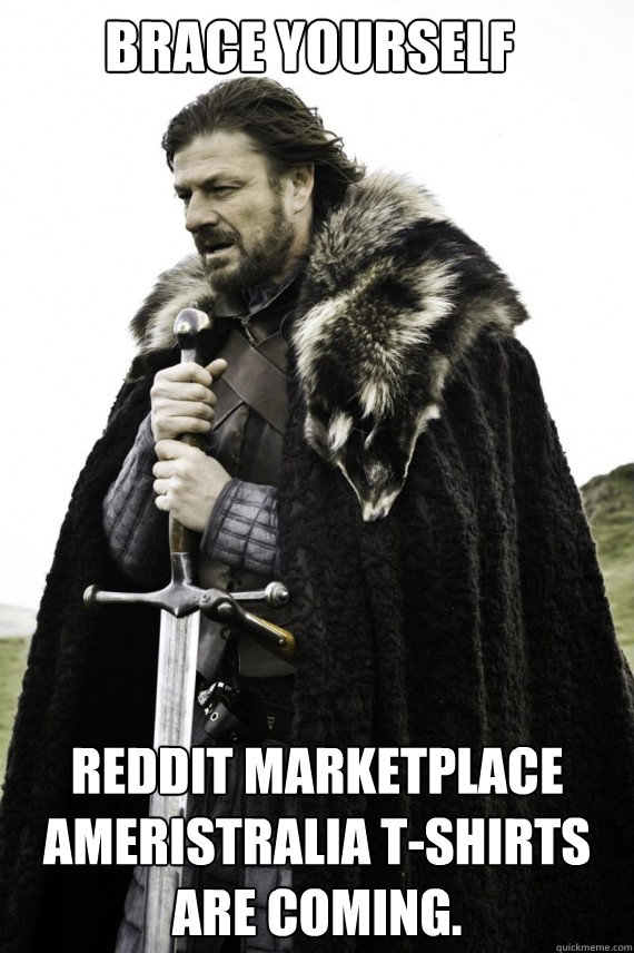 Brace yourself Reddit Marketplace ameristralia T-Shirts are coming.  Brace yourself