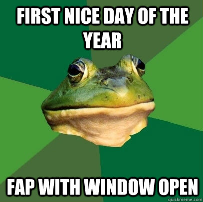 first nice day of the year fap with window open - first nice day of the year fap with window open  Foul Bachelor Frog