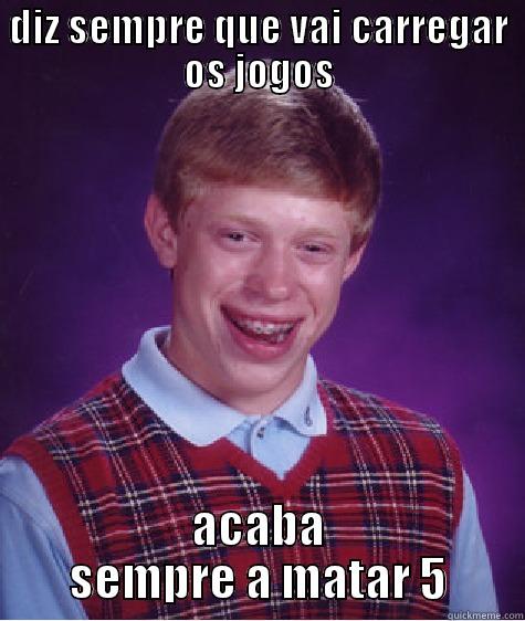 DIZ SEMPRE QUE VAI CARREGAR OS JOGOS ACABA SEMPRE A MATAR 5 Bad Luck Brian