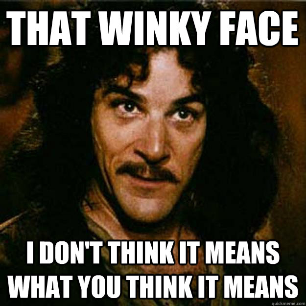 That winky face I don't think it means what you think it means  Inigo Montoya