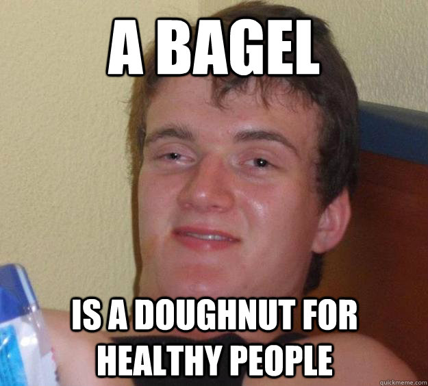 A bagel  is a doughnut for healthy people  10 Guy