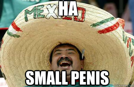 HA SMALL PENIS   Merry mexican