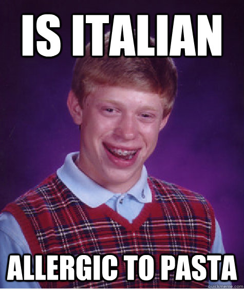 is italian allergic to pasta  Bad Luck Brian