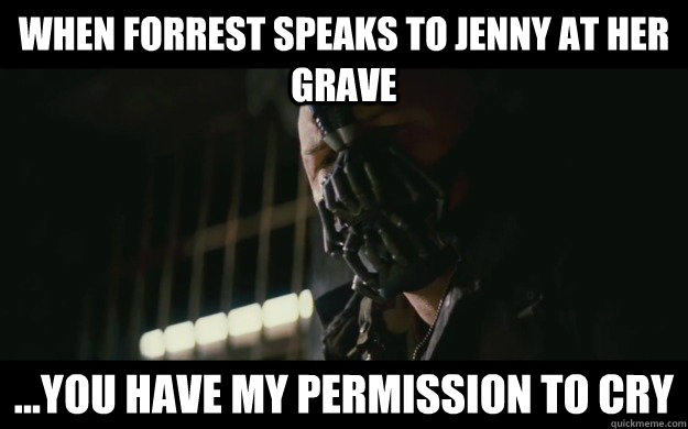 When Forrest speaks to Jenny at her grave ...you have my permission to cry  Badass Bane