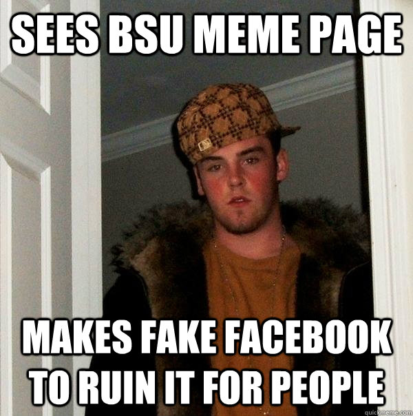 Sees BSU Meme page Makes fake Facebook to ruin it for people  Scumbag Steve