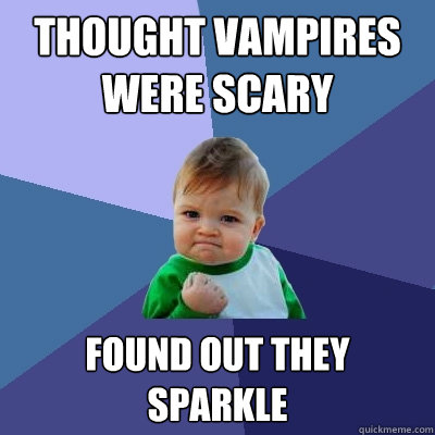 Thought vampires were scary Found out they sparkle  Success Kid