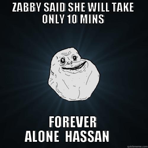 ZABBY SAID SHE WILL TAKE ONLY 10 MINS FOREVER ALONE  HASSAN     Forever Alone