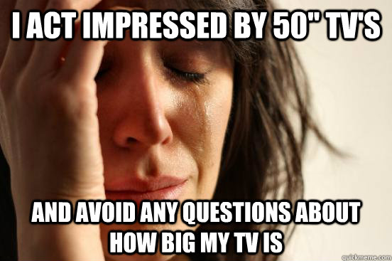 i-act-impressed-by-50-tv-s-and-avoid-any-questions-about-how-big-my-tv