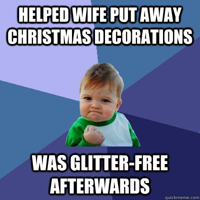 Helped wife put away Christmas decorations was glitter-free afterwards  Success Kid