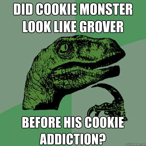 did cookie monster look like grover before his cookie addiction?  Philosoraptor