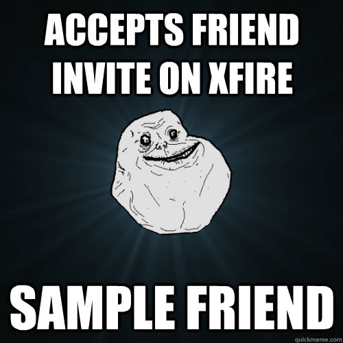 accepts Friend invite on xfire Sample Friend - accepts Friend invite on xfire Sample Friend  Forever Alone