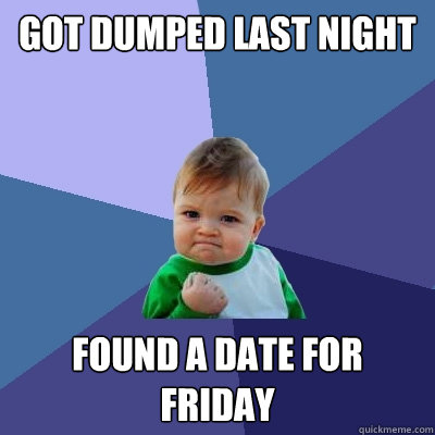 got dumped last night found a date for friday  Success Kid