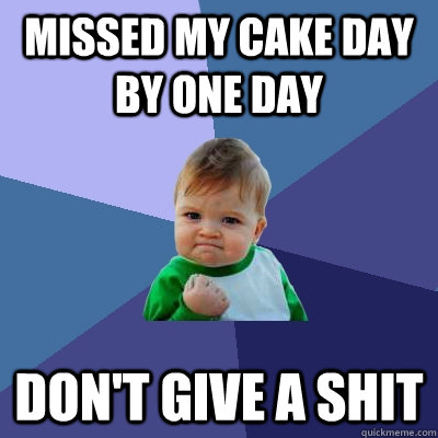 Missed my cake day by one day Don't give a shit  Success Kid