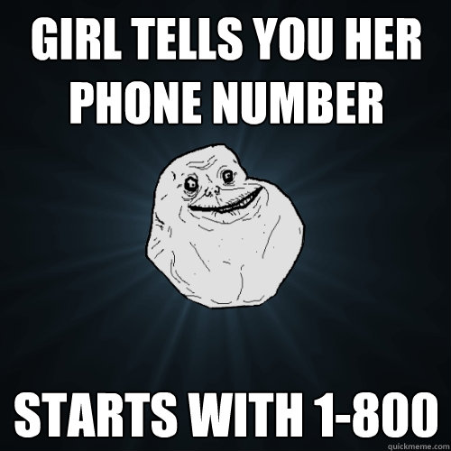 girl tells you her phone number starts with 1-800  Forever Alone