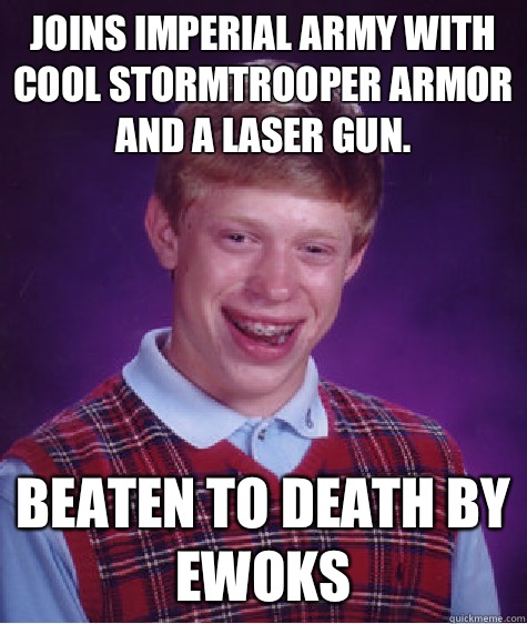 Joins imperial army with cool stormtrooper armor and a laser gun. Beaten to death by ewoks  Bad Luck Brian