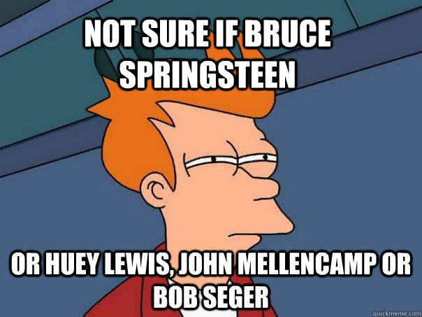 Not sure if Bruce springsteen Or Huey Lewis, John Mellencamp or Bob Seger  Futurama Fry