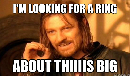 I'm looking for a ring about thiiiis big  Boromir