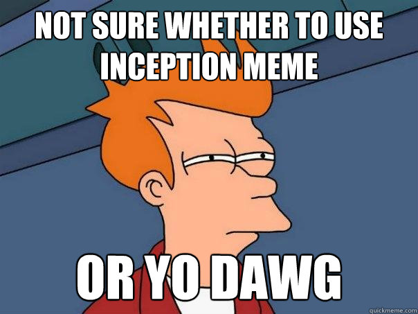 Not sure whether to use inception meme or yo dawg  Futurama Fry