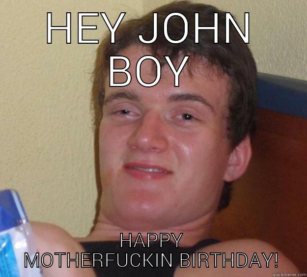 happy MF birthday - HEY JOHN BOY HAPPY MOTHERFUCKIN BIRTHDAY! 10 Guy