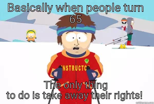 BASICALLY WHEN PEOPLE TURN 65 THE ONLY THING TO DO IS TAKE AWAY THEIR RIGHTS!  Super Cool Ski Instructor