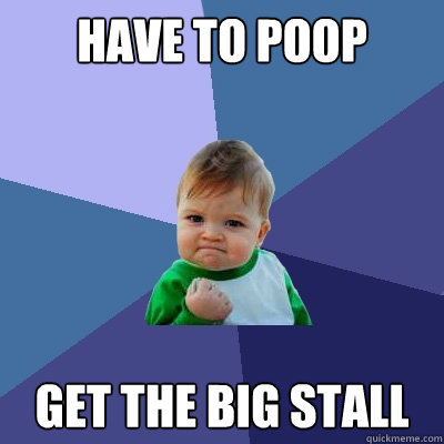 have to poop get the big stall  Success Kid