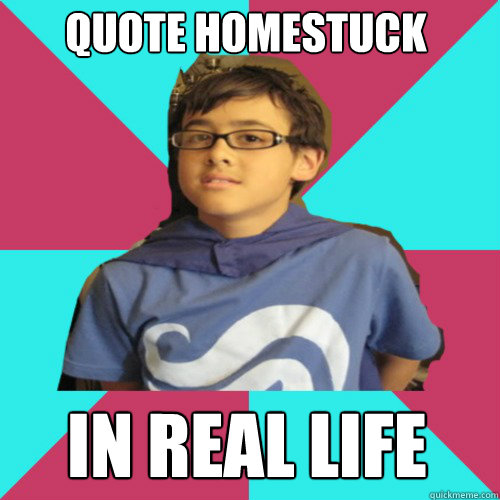 quote homestuck in real life - quote homestuck in real life  Casual Homestuck Fan