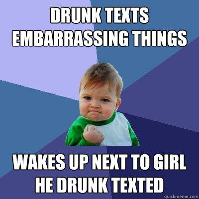 drunk texts embarrassing things wakes up next to girl he drunk texted  Success Kid