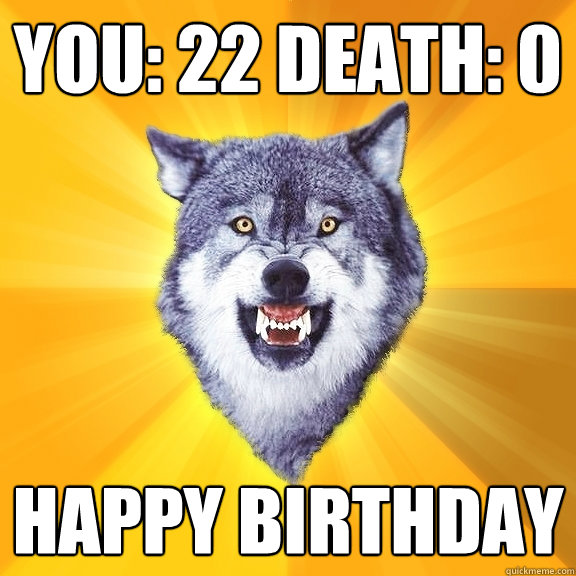 You: 22 Death: 0 Happy birthday - You: 22 Death: 0 Happy birthday  Courage Wolf