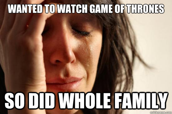 Wanted to watch Game of thrones So did whole family   First World Problems