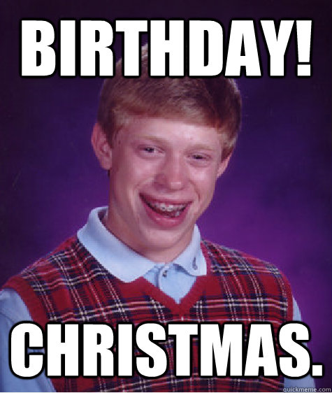 Birthday! Christmas.  Bad Luck Brian