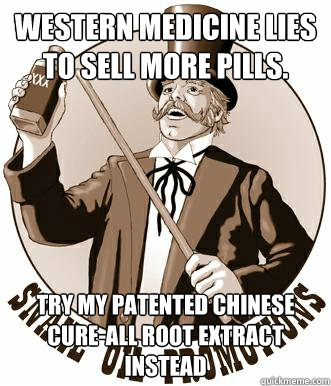 Western medicine lies to sell more pills. Try my patented Chinese cure-all root extract instead  