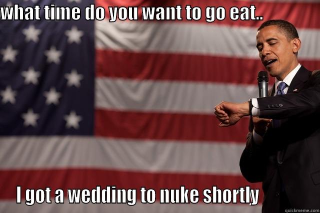 obama watch - WHAT TIME DO YOU WANT TO GO EAT..                   I GOT A WEDDING TO NUKE SHORTLY             Misc