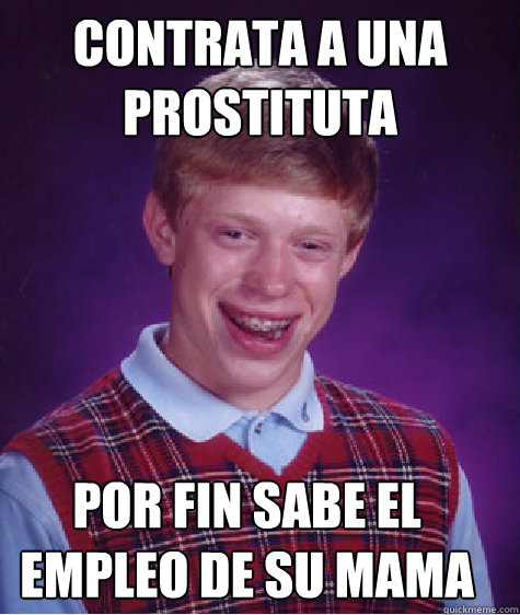 contrata a una prostituta    Por fin sabe el empleo de su mama  Bad Luck Brian